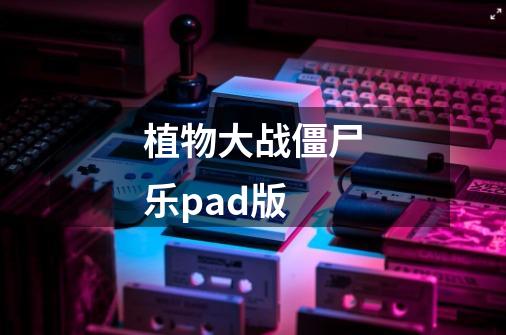 植物大战僵尸乐pad版-第1张-游戏相关-尔合网