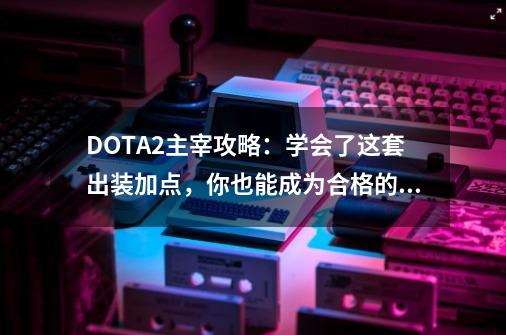 DOTA2主宰攻略：学会了这套出装加点，你也能成为合格的剑圣-第1张-游戏相关-尔合网