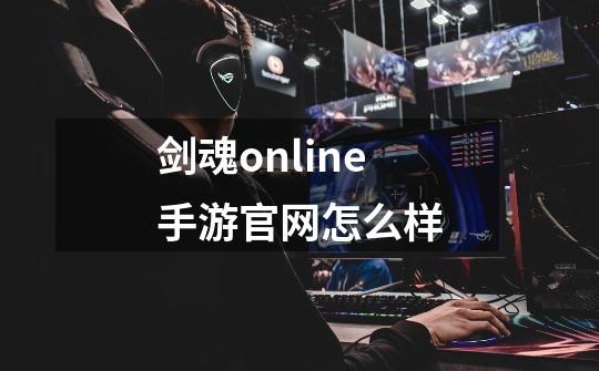 剑魂online手游官网怎么样-第1张-游戏相关-尔合网