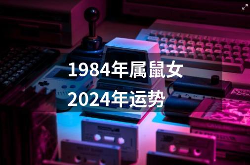 1984年属鼠女2024年运势-第1张-游戏相关-尔合网