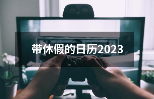 带休假的日历2023-第1张-游戏相关-尔合网