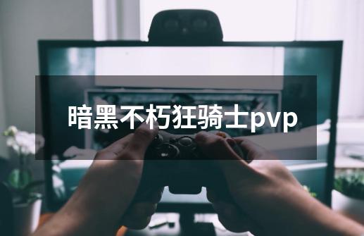 暗黑不朽狂骑士pvp-第1张-游戏相关-尔合网