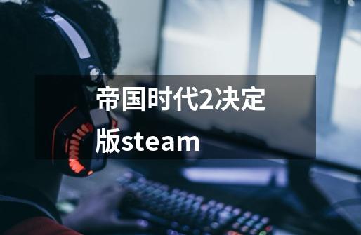 帝国时代2决定版steam-第1张-游戏相关-尔合网