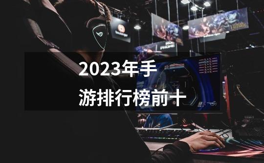 2023年手游排行榜前十-第1张-游戏相关-尔合网