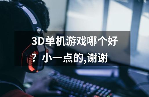 3D单机游戏哪个好？小一点的,谢谢-第1张-游戏相关-尔合网