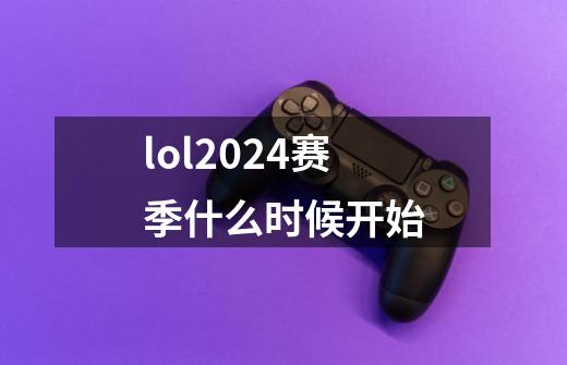 lol2024赛季什么时候开始-第1张-游戏相关-尔合网