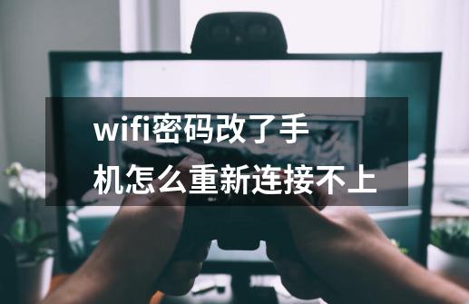 wifi密码改了手机怎么重新连接不上-第1张-游戏相关-尔合网