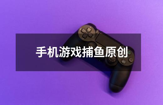 手机游戏捕鱼原创-第1张-游戏相关-尔合网