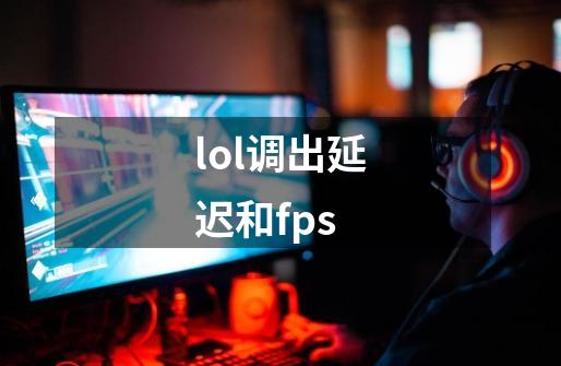 lol调出延迟和fps-第1张-游戏相关-尔合网