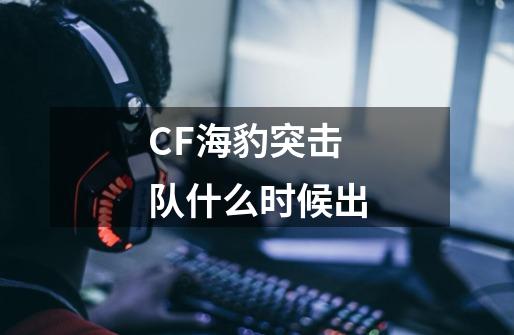 CF海豹突击队什么时候出-第1张-游戏相关-尔合网