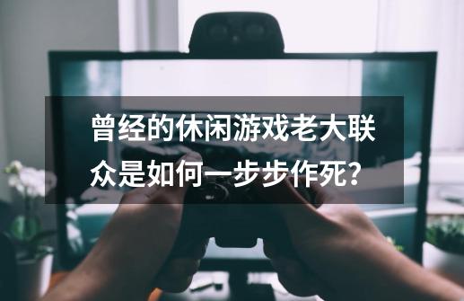 曾经的休闲游戏老大联众是如何一步步作死？-第1张-游戏相关-尔合网