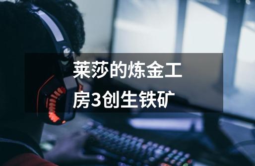 莱莎的炼金工房3创生铁矿-第1张-游戏相关-尔合网