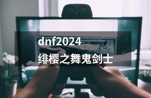 dnf2024绯樱之舞鬼剑士-第1张-游戏相关-尔合网