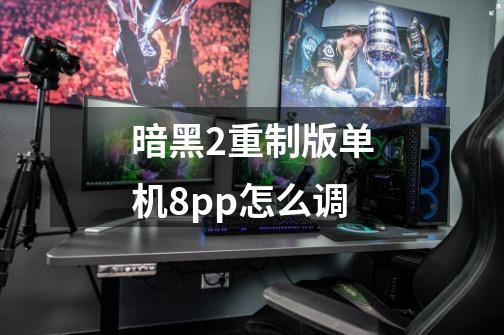 暗黑2重制版单机8pp怎么调-第1张-游戏相关-尔合网