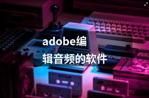 adobe编辑音频的软件-第1张-游戏相关-尔合网