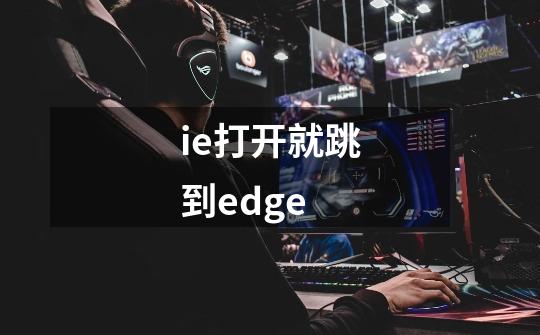 ie打开就跳到edge-第1张-游戏相关-尔合网