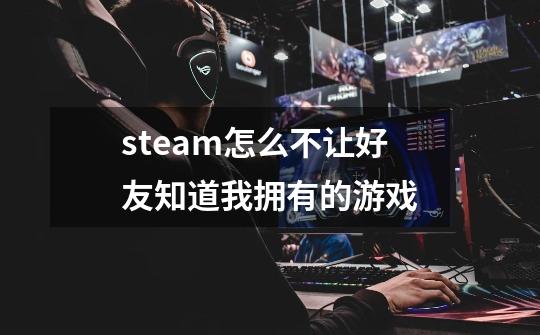 steam怎么不让好友知道我拥有的游戏-第1张-游戏相关-尔合网