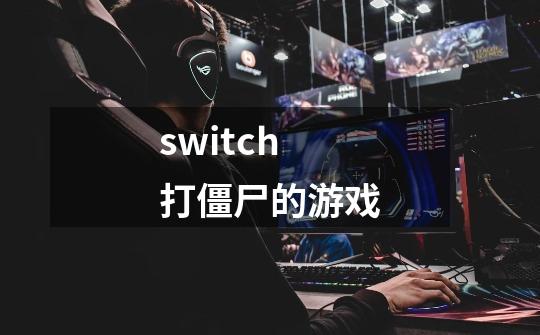 switch打僵尸的游戏-第1张-游戏相关-尔合网