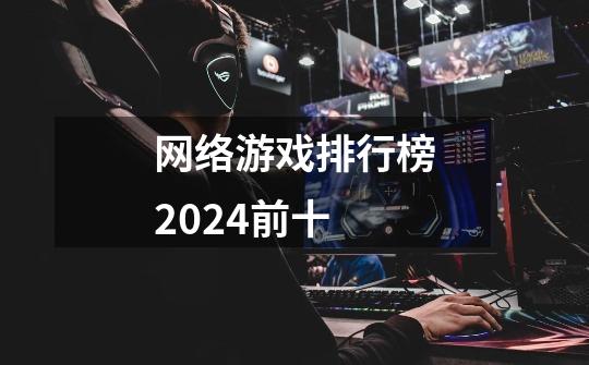 网络游戏排行榜2024前十-第1张-游戏相关-尔合网