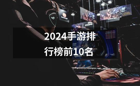 2024手游排行榜前10名-第1张-游戏相关-尔合网