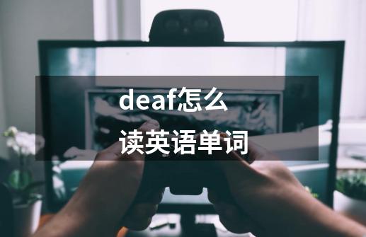 deaf怎么读英语单词-第1张-游戏相关-尔合网