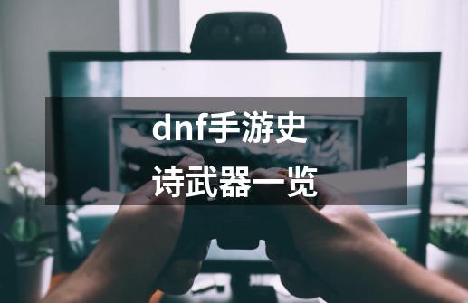 dnf手游史诗武器一览-第1张-游戏相关-尔合网