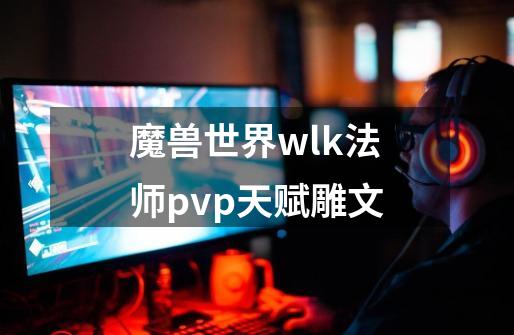 魔兽世界wlk法师pvp天赋雕文-第1张-游戏相关-尔合网