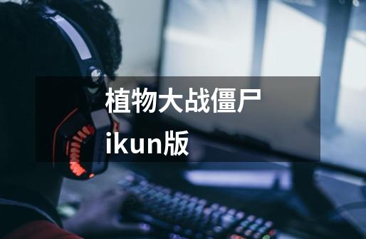 植物大战僵尸ikun版-第1张-游戏相关-尔合网