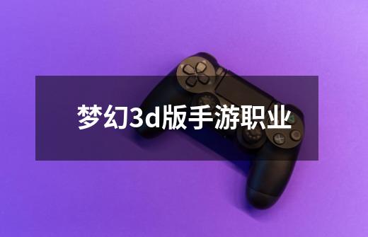 梦幻3d版手游职业-第1张-游戏相关-尔合网