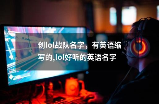 创lol战队名字，有英语缩写的,lol好听的英语名字-第1张-游戏相关-尔合网