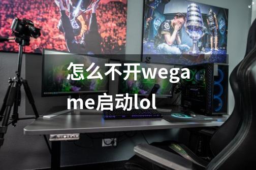 怎么不开wegame启动lol-第1张-游戏相关-尔合网