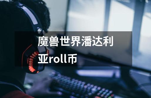 魔兽世界潘达利亚roll币-第1张-游戏相关-尔合网