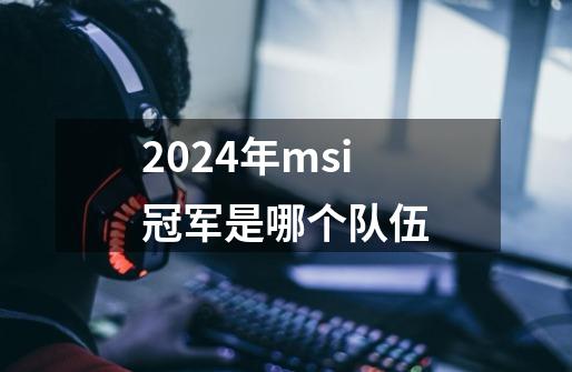 2024年msi冠军是哪个队伍-第1张-游戏相关-尔合网