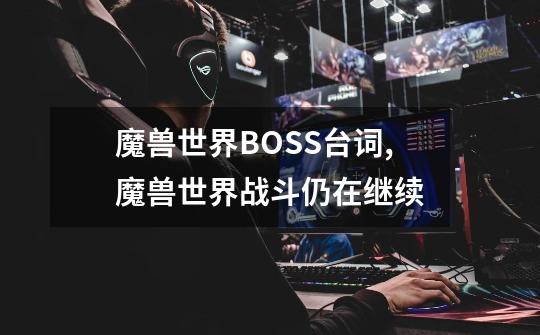 魔兽世界BOSS台词,魔兽世界战斗仍在继续-第1张-游戏相关-尔合网