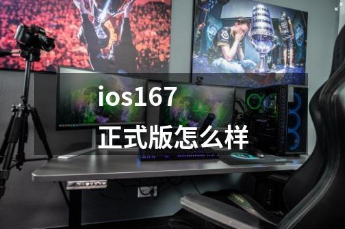 ios167正式版怎么样-第1张-游戏相关-尔合网