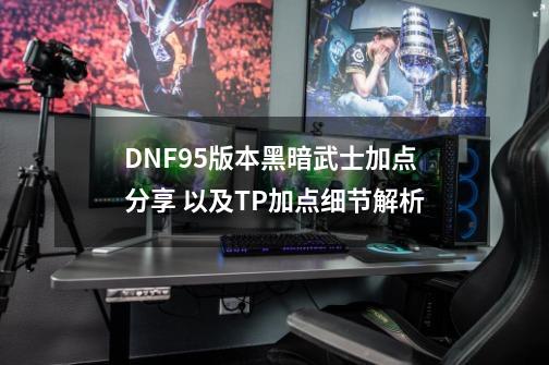 DNF95版本黑暗武士加点分享 以及TP加点细节解析-第1张-游戏相关-尔合网