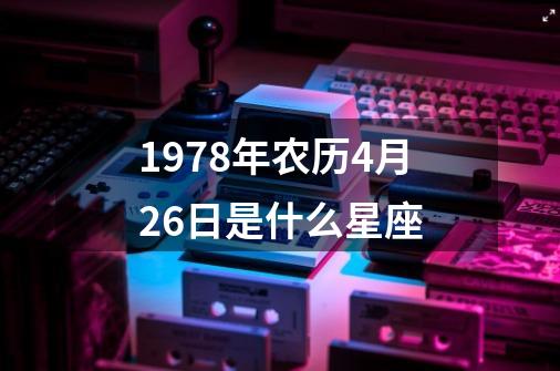 1978年农历4月26日是什么星座-第1张-游戏相关-尔合网