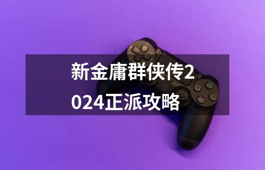 新金庸群侠传2024正派攻略-第1张-游戏相关-尔合网