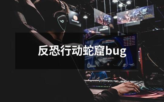 反恐行动蛇窟bug-第1张-游戏相关-尔合网