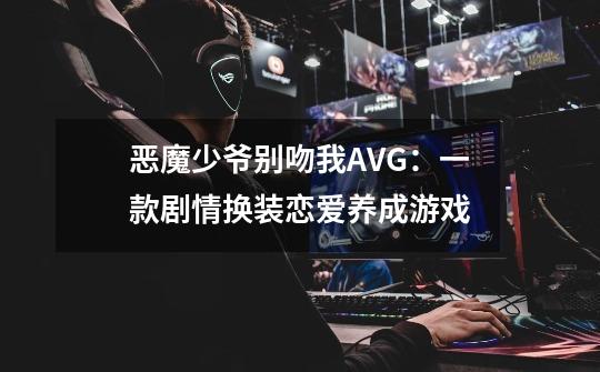 恶魔少爷别吻我AVG：一款剧情换装恋爱养成游戏-第1张-游戏相关-尔合网