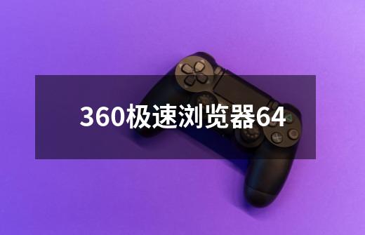 360极速浏览器64-第1张-游戏相关-尔合网