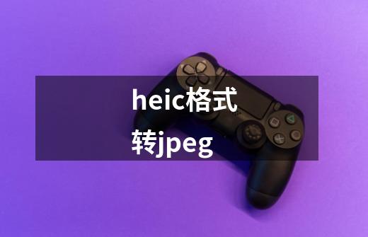 heic格式转jpeg-第1张-游戏相关-尔合网