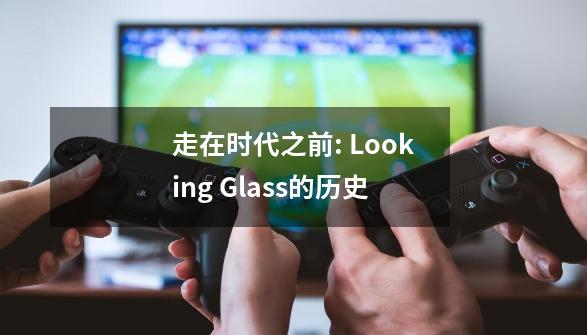 走在时代之前: Looking Glass的历史-第1张-游戏相关-尔合网