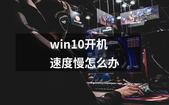 win10开机速度慢怎么办-第1张-游戏相关-尔合网