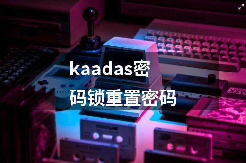 kaadas密码锁重置密码-第1张-游戏相关-尔合网