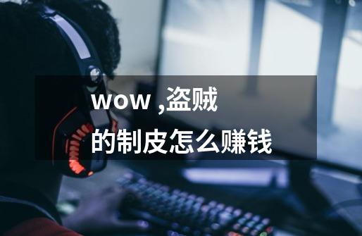 wow ,盗贼的制皮怎么赚钱-第1张-游戏相关-尔合网