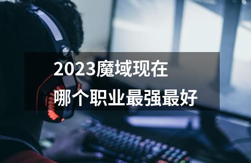 2023魔域现在哪个职业最强最好-第1张-游戏相关-尔合网