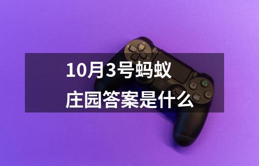 10月3号蚂蚁庄园答案是什么-第1张-游戏相关-尔合网