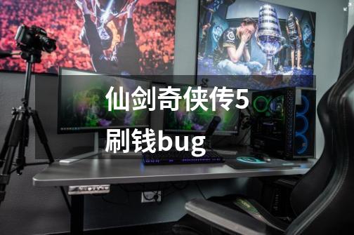 仙剑奇侠传5刷钱bug-第1张-游戏相关-尔合网