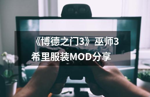 《博德之门3》巫师3希里服装MOD分享-第1张-游戏相关-尔合网